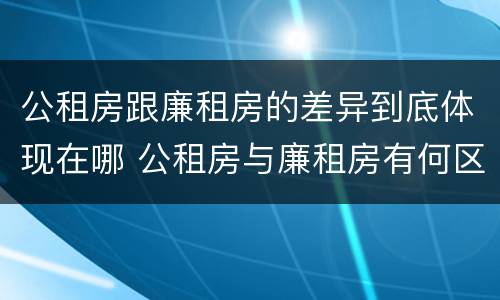 公租房跟廉租房的差异到底体现在哪 公租房与廉租房有何区别