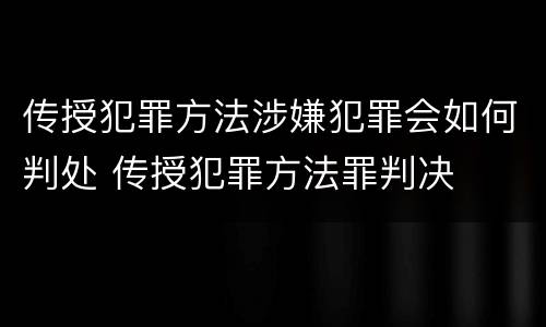 传授犯罪方法涉嫌犯罪会如何判处 传授犯罪方法罪判决