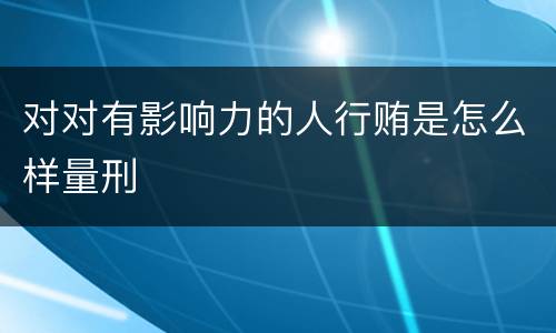 对对有影响力的人行贿是怎么样量刑