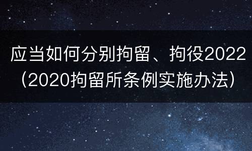应当如何分别拘留、拘役2022（2020拘留所条例实施办法）