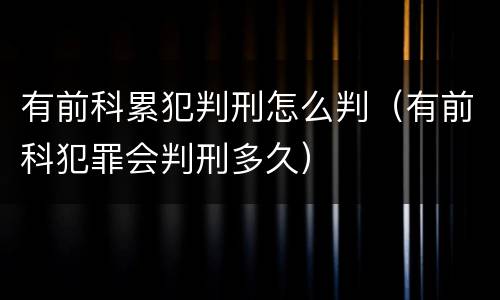 有前科累犯判刑怎么判（有前科犯罪会判刑多久）