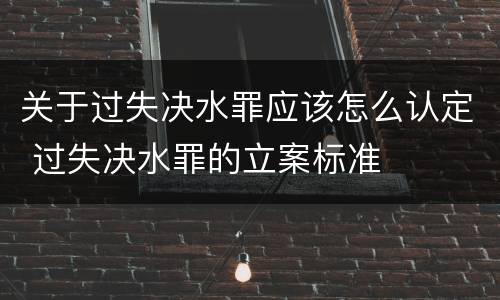 关于过失决水罪应该怎么认定 过失决水罪的立案标准