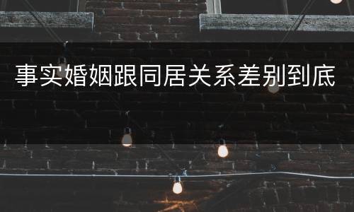 事实婚姻跟同居关系差别到底