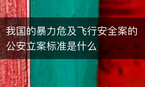 我国的暴力危及飞行安全案的公安立案标准是什么