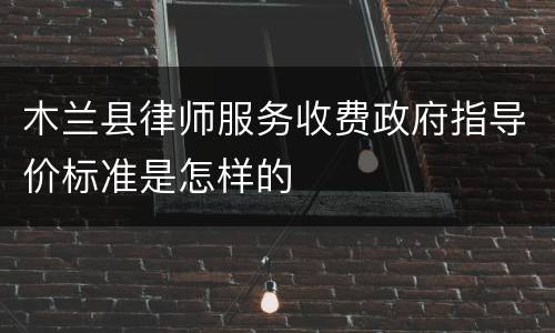 木兰县律师服务收费政府指导价标准是怎样的