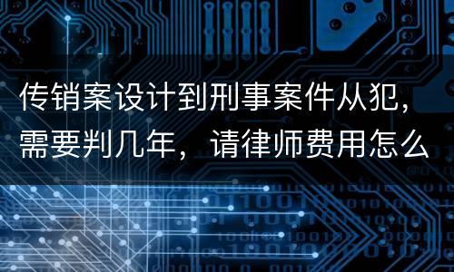 传销案设计到刑事案件从犯，需要判几年，请律师费用怎么算