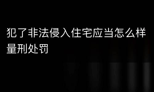 犯了非法侵入住宅应当怎么样量刑处罚