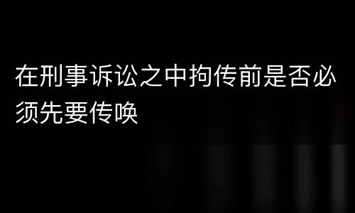 在刑事诉讼之中拘传前是否必须先要传唤