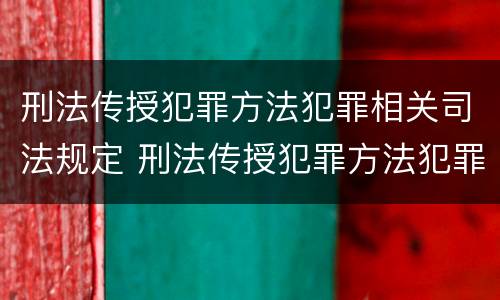 刑法传授犯罪方法犯罪相关司法规定 刑法传授犯罪方法犯罪相关司法规定