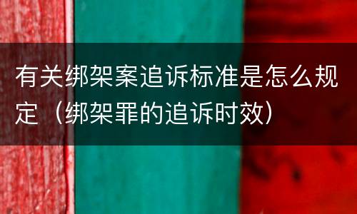 有关绑架案追诉标准是怎么规定（绑架罪的追诉时效）