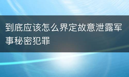 到底应该怎么界定故意泄露军事秘密犯罪