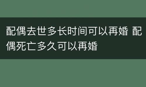 配偶去世多长时间可以再婚 配偶死亡多久可以再婚