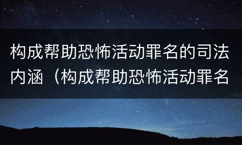 构成帮助恐怖活动罪名的司法内涵（构成帮助恐怖活动罪名的司法内涵是）