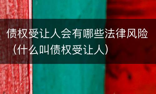 债权受让人会有哪些法律风险（什么叫债权受让人）