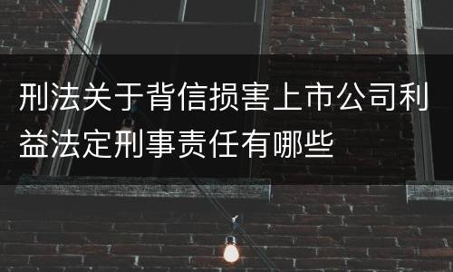 刑法关于背信损害上市公司利益法定刑事责任有哪些