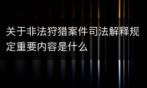 关于非法狩猎案件司法解释规定重要内容是什么