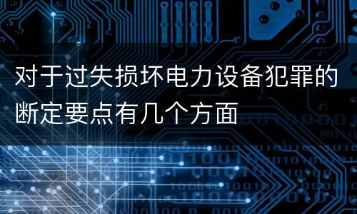 对于过失损坏电力设备犯罪的断定要点有几个方面