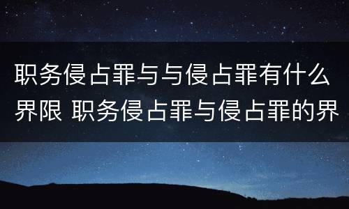 职务侵占罪与与侵占罪有什么界限 职务侵占罪与侵占罪的界限