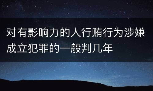 对有影响力的人行贿行为涉嫌成立犯罪的一般判几年