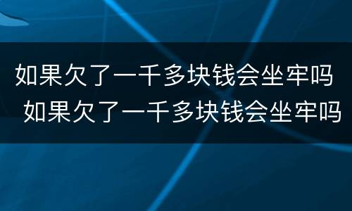 如果欠了一千多块钱会坐牢吗 如果欠了一千多块钱会坐牢吗