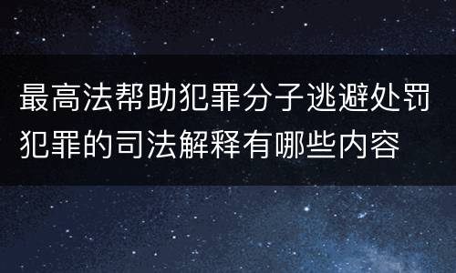 最高法帮助犯罪分子逃避处罚犯罪的司法解释有哪些内容