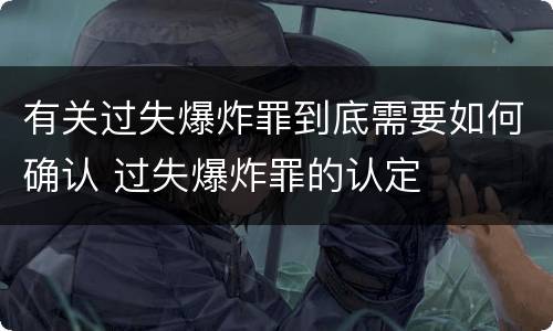有关过失爆炸罪到底需要如何确认 过失爆炸罪的认定