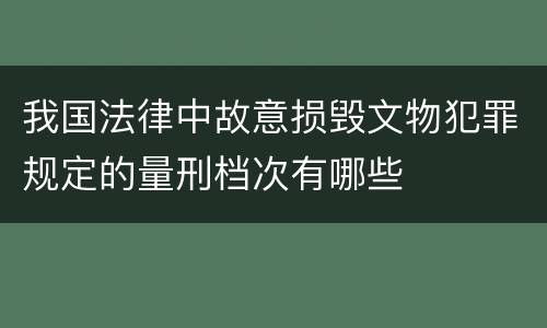 我国法律中故意损毁文物犯罪规定的量刑档次有哪些