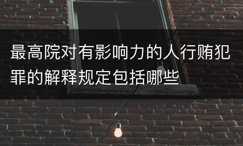 最高院对有影响力的人行贿犯罪的解释规定包括哪些