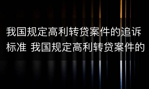 我国规定高利转贷案件的追诉标准 我国规定高利转贷案件的追诉标准为