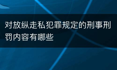 对放纵走私犯罪规定的刑事刑罚内容有哪些