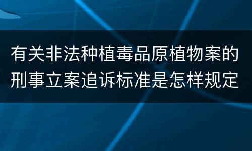 有关非法种植毒品原植物案的刑事立案追诉标准是怎样规定