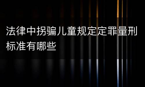 法律中拐骗儿童规定定罪量刑标准有哪些