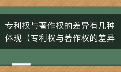 专利权与著作权的差异有几种体现（专利权与著作权的差异有几种体现方式）
