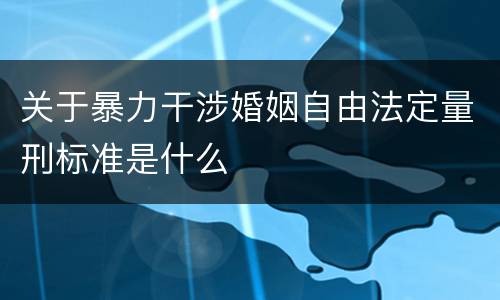 关于暴力干涉婚姻自由法定量刑标准是什么