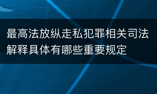 最高法放纵走私犯罪相关司法解释具体有哪些重要规定