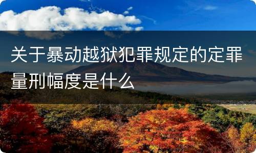 关于暴动越狱犯罪规定的定罪量刑幅度是什么