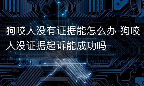 狗咬人没有证据能怎么办 狗咬人没证据起诉能成功吗
