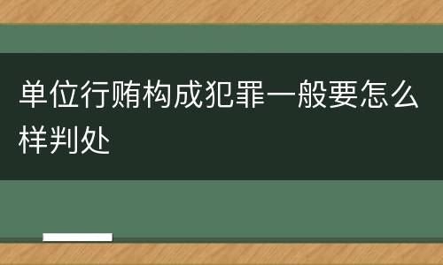 单位行贿构成犯罪一般要怎么样判处