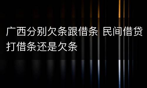 广西分别欠条跟借条 民间借贷打借条还是欠条