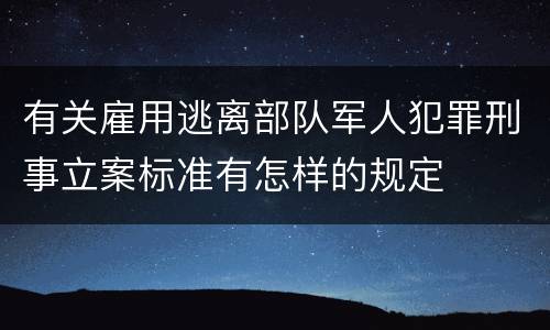 有关雇用逃离部队军人犯罪刑事立案标准有怎样的规定