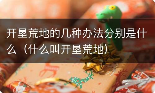 开垦荒地的几种办法分别是什么（什么叫开垦荒地）