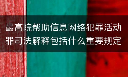 最高院帮助信息网络犯罪活动罪司法解释包括什么重要规定