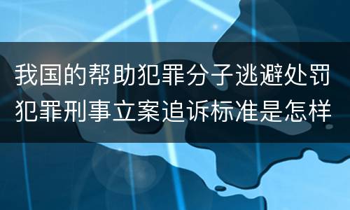 我国的帮助犯罪分子逃避处罚犯罪刑事立案追诉标准是怎样的
