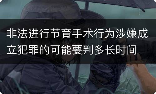 非法进行节育手术行为涉嫌成立犯罪的可能要判多长时间