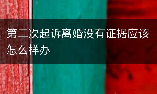第二次起诉离婚没有证据应该怎么样办