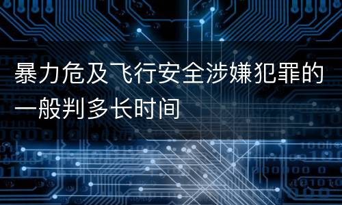 暴力危及飞行安全涉嫌犯罪的一般判多长时间