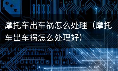 摩托车出车祸怎么处理（摩托车出车祸怎么处理好）
