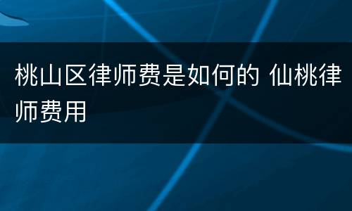 桃山区律师费是如何的 仙桃律师费用