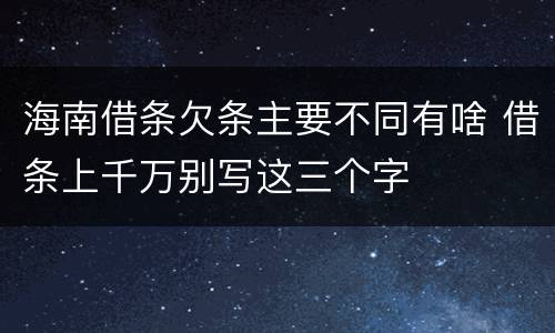海南借条欠条主要不同有啥 借条上千万别写这三个字