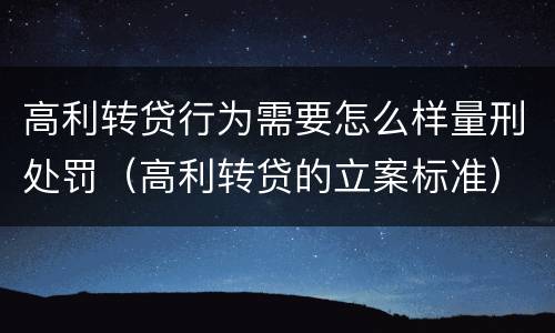 高利转贷行为需要怎么样量刑处罚（高利转贷的立案标准）